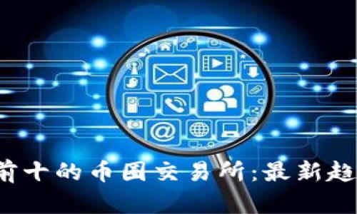 2023年排名前十的币圈交易所：最新趋势与比较分析