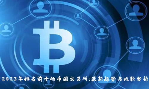 2023年排名前十的币圈交易所：最新趋势与比较分析