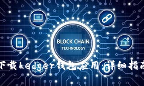 如何从官方渠道下载Ledger钱包应用：详细指南与常见问题解答