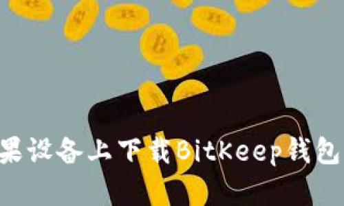 如何在苹果设备上下载BitKeep钱包：完整指南