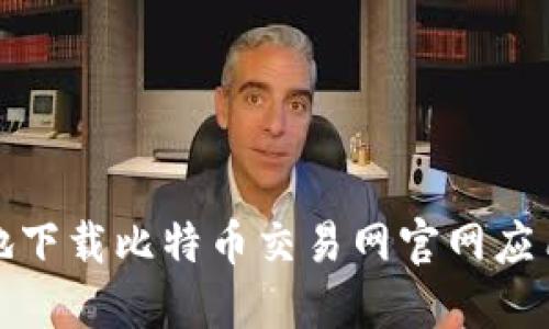 如何安全高效地下载比特币交易网官网应用及其使用心得