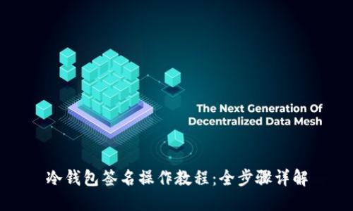 冷钱包签名操作教程：全步骤详解