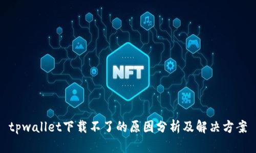 tpwallet下载不了的原因分析及解决方案