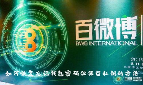如何恢复忘记钱包密码但保留私钥的方法