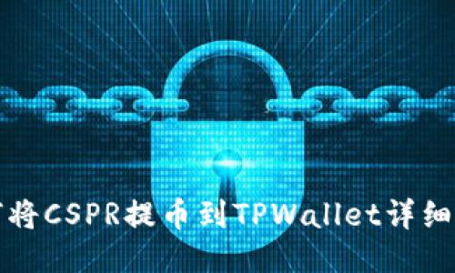 如何将CSPR提币到TPWallet详细指南