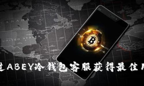 如何通过ABEY冷钱包客服获得最佳用户支持