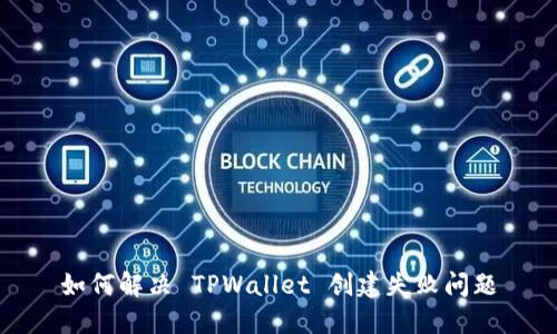 如何解决 TPWallet 创建失败问题