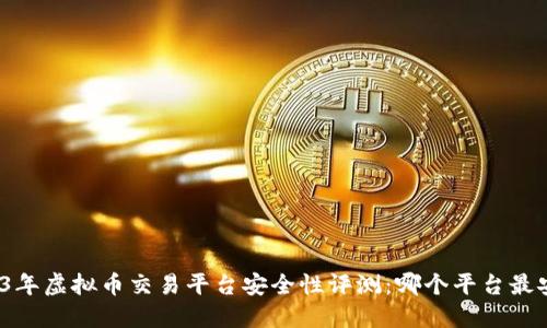 2023年虚拟币交易平台安全性评测：哪个平台最安全？