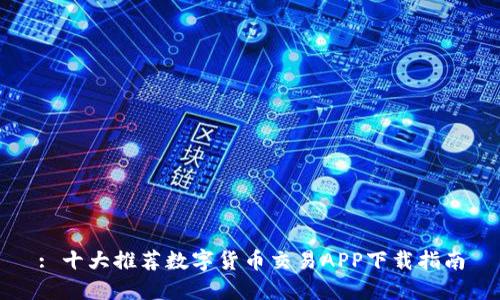 : 十大推荐数字货币交易APP下载指南