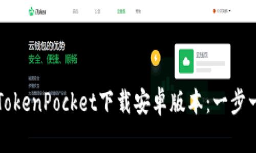 如何通过TokenPocket下载安卓版本：一步一步的指南