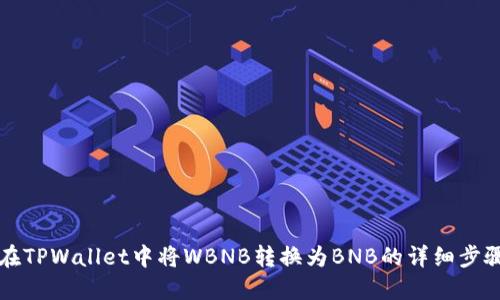 如何在TPWallet中将WBNB转换为BNB的详细步骤指南