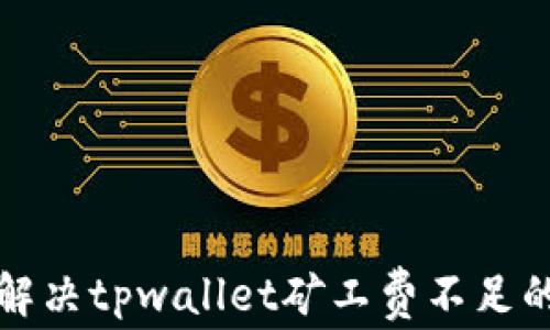 
如何解决tpwallet矿工费不足的问题