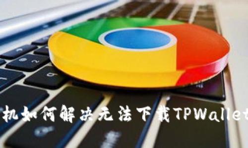苹果手机如何解决无法下载TPWallet的问题