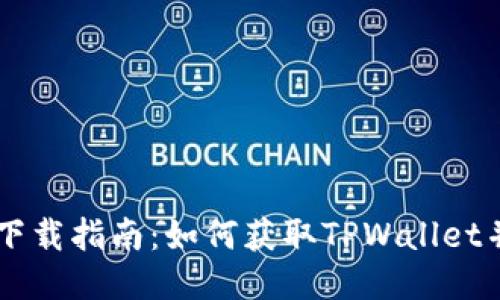 TPWallet下载指南：如何获取TPWallet并安全使用