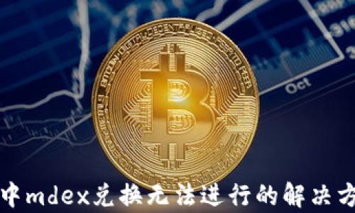 
tpwallet中mdex兑换无法进行的解决方案及解析