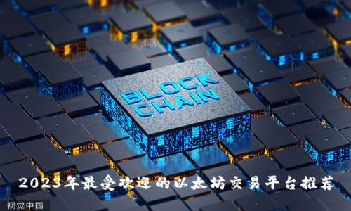 2023年最受欢迎的以太坊交易平台推荐