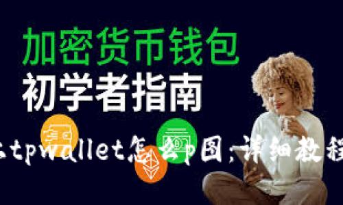  手机上tpwallet怎么p图：详细教程与技巧