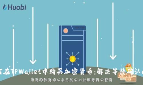 如何在TPWallet中购买加密货币：解决等待确认问题