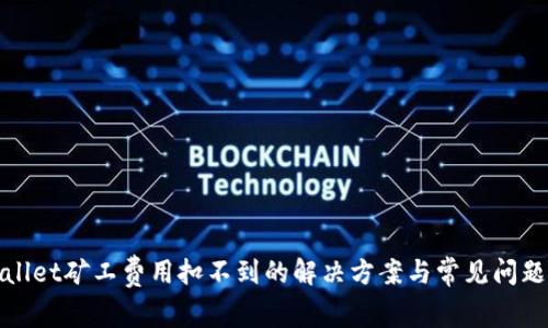 tpwallet矿工费用扣不到的解决方案与常见问题解析