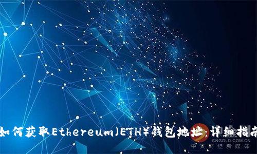 如何获取Ethereum（ETH）钱包地址：详细指南