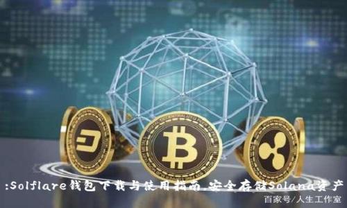 :Solflare钱包下载与使用指南，安全存储Solana资产