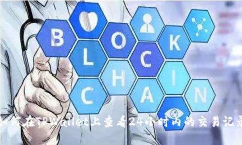 如何在TPWallet上查看24小时内的交易记录