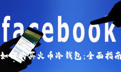 如何购买火币冷钱包：全面指南