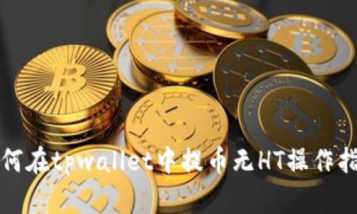 如何在tpwallet中提币无HT操作指南