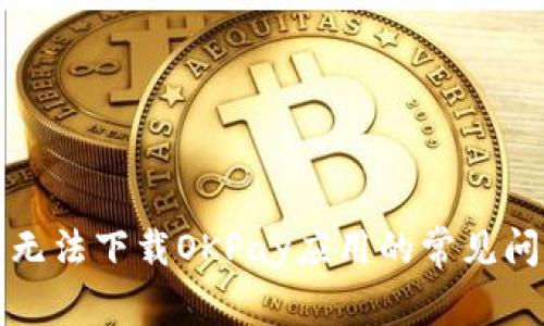 解决苹果手机无法下载OKPay应用的常见问题及解决方案