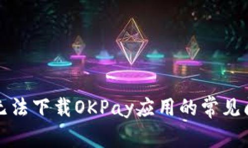 解决苹果手机无法下载OKPay应用的常见问题及解决方案