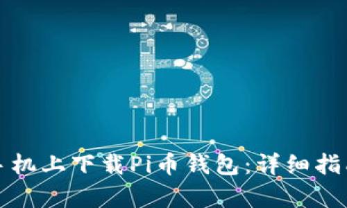 如何在安卓手机上下载Pi币钱包：详细指南与使用技巧