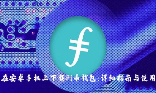 如何在安卓手机上下载Pi币钱包：详细指南与使用技巧