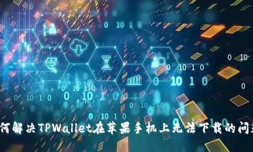 如何解决TPWallet在苹果手机上无法下载的问题？