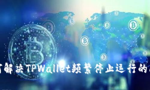 如何解决TPWallet频繁停止运行的问题