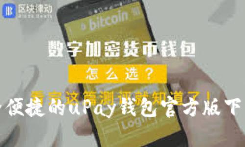 : 安全便捷的uPay钱包官方版下载指南