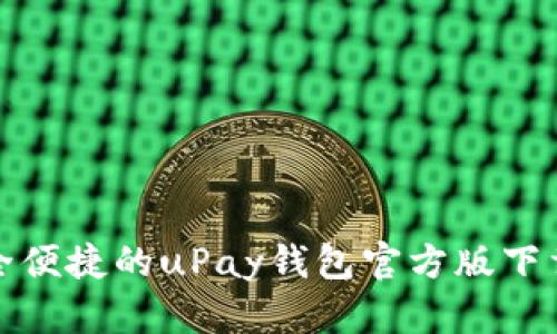 : 安全便捷的uPay钱包官方版下载指南