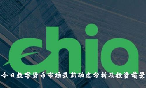 今日数字货币市场最新动态分析及投资前景