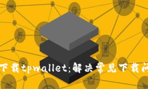 如何顺利下载tpwallet：解决常见下载问题的指南