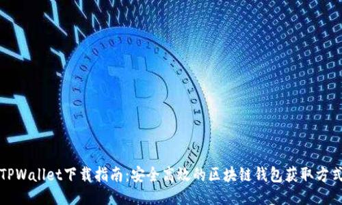 TPWallet下载指南：安全高效的区块链钱包获取方式
