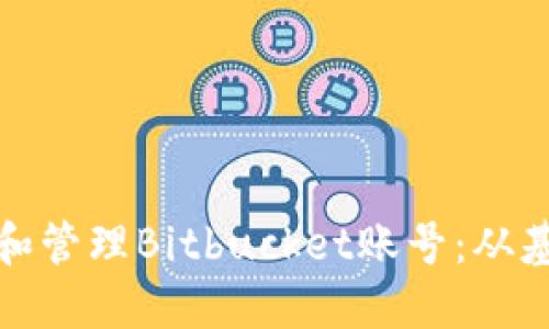 如何创建和管理Bitbucket账号：从基础到进阶