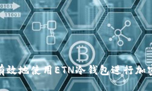 如何安全有效地使用ETN冷钱包进行加密货币存储