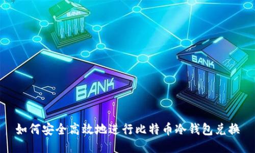 如何安全高效地进行比特币冷钱包兑换