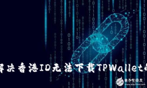 如何解决香港ID无法下载TPWallet的问题