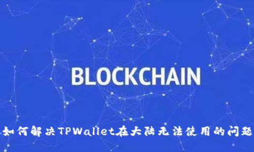 如何解决TPWallet在大陆无法使用的问题