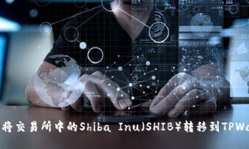 怎样将交易所中的Shiba Inu（SHIB）转移到TPWallet