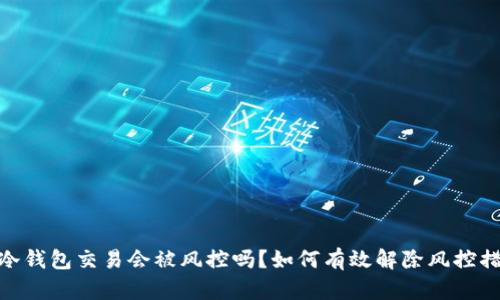 : 冷钱包交易会被风控吗？如何有效解除风控措施