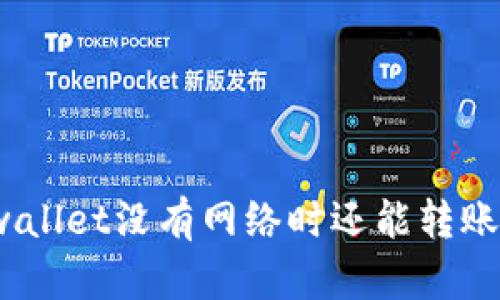 tpwallet没有网络时还能转账吗？