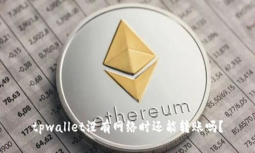 tpwallet没有网络时还能转账吗？