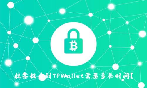 抹茶提币到TPWallet需要多长时间？