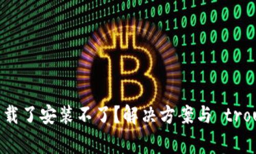 为什么TPWallet下载了安装不了？解决方案与 troubleshooting 指南